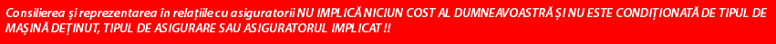 Consilierea și reprezentarea în relațiile cu asiguratorii NU IMPLICĂ NICIUN COST AL DUMNEAVOASTRĂ ȘI NU ESTE CONDIȚIONATĂ DE TIPUL DE MAȘINĂ DEȚINUT, TIPUL DE ASIGURARE SAU ASIGURATORUL IMPLICAT !!